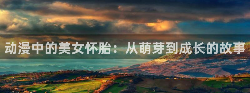 樱花动漫无删减在线播放全集：动漫中的美女怀胎：从萌芽到成长的故事