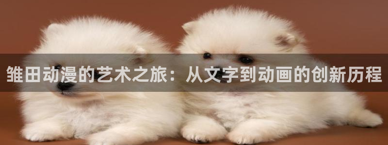 樱花动漫入口在哪：雏田动漫的艺术之旅：从文字到动画的创新历程
