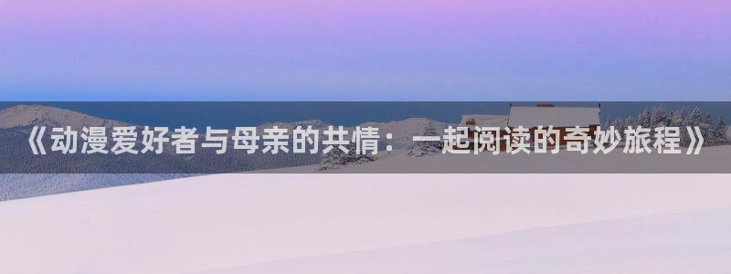 樱花动漫第八集免费观看：《动漫爱好者与母亲的共情：一起阅读的奇妙旅程》