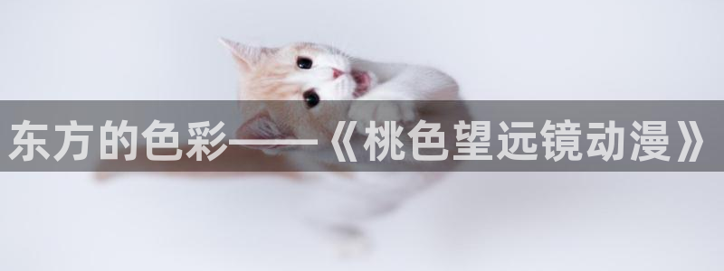 樱花动漫之完美的世界：东方的色彩——《桃色望远镜动漫》