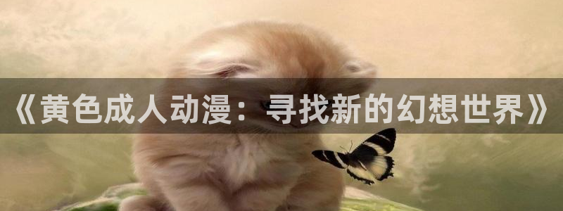 观看樱花动漫：《黄色成人动漫：寻找新的幻想世界》